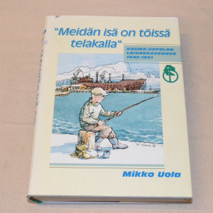 Mikko Uola "Meidän isä on töissä telakalla" Rauma-Repolan laivanrakennus 1945-1991
